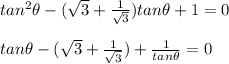 tan^ 2 \theta - ( \sqrt 3 + \frac{1}{\sqrt3}}) tan \theta + 1 = 0\\\\tan \theta - ( \sqrt 3 + \frac{1}{\sqrt3}})  +\frac{1}{ tan \theta } = 0\\\\