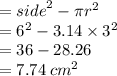 =  {side}^{2}  - \pi {r}^{2}  \\  =  {6}^{2}  -  3.14 \times  {3}^{2}  \\  = 36 - 28.26 \\  = 7.74 \:  {cm}^{2}