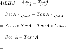 4) LHS = \frac{Sec A}{Cos A}- \frac{Tan A}{Cot A}\\\\          = Sec A*\frac{1}{Cos A}-Tan A*\frac{1}{Cot A}\\\\ = Sec A * Sec A - Tan A * Tan A\\\\= Sec^{2} A - Tan^{2} A \\\\= 1