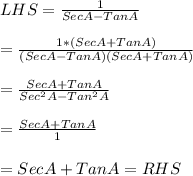 LHS = \frac{1}{Sec A - Tan A}\\\\=\frac{1*(Sec A + Tan A)}{(Sec A -  Tan A)(Sec A + Tan A)}\\\\=\frac{Sec A + Tan A}{Sec^{2} A - Tan^{2} A}\\\\=\frac{Sec A + Tan A }{1}\\\\= Sec A + Tan A = RHS\\\\\\