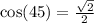 \cos(45)  =  \frac{ \sqrt{2} }{2}