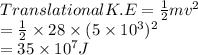 Translational K.E = \frac{1}{2}mv^{2}\\= \frac{1}{2} \times 28 \times (5 \times 10^{3})^{2}\\= 35 \times 10^{7} J