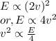 E \propto (2v)^{2}\\or, E \propto 4v^{2}\\v^{2} \propto \frac{E}{4}