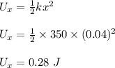 U_x = \frac{1}{2}kx^2\\\\U_x = \frac{1}{2}  \times 350 \times (0.04)^2\\\\U_x = 0.28 \ J