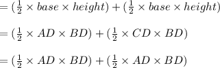 = (\frac{1}{2} \times base \times height) + (\frac{1}{2} \times base \times height)\\\\=(\frac{1}{2} \times AD \times BD) + (\frac{1}{2} \times CD \times BD)\\\\=(\frac{1}{2} \times AD \times BD) + (\frac{1}{2} \times AD \times BD)