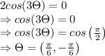 2 cos (3\Theta )=0\\\Rightarrow cos(3\Theta)=0\\\Rightarrow cos(3\Theta )=cos\left (\frac{\pi }{2}  \right )\\\Rightarrow \Theta =\left (\frac{\pi }{6},-\frac{\pi }{6}  \right )