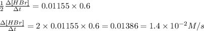 \frac{1}{2}\frac{\Delta [HBr]}{\Delta t}=0.01155\times 0.6\\\\\frac{\Delta [HBr]}{\Delta t}=2\times 0.01155\times 0.6=0.01386=1.4\times 10^{-2}M/s