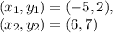 (x_1,y_1)=(-5,2),\\(x_2, y_2)=(6,7)