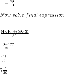 \frac{4}{3} + \frac{59}{10}\\\\ Now \ solve \ final \ expression \\\\\\\frac{(4 \times 10) + ( 59 \times 3)}{30}\\\\\frac{40 + 177}{30}\\\\\frac{217}{30}\\\\7 \frac{7}{30}