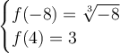 \large{  \begin{cases} f( - 8 ) =   \sqrt[3]{ - 8}  \\ f(4) = 3 \end{cases}}