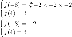 \large{  \begin{cases} f( - 8 ) =   \sqrt[3]{ - 2 \times -  2 \times   - 2}  \\ f(4) = 3 \end{cases}} \\  \large{  \begin{cases} f( - 8 ) =  - 2\\ f(4) = 3 \end{cases}}