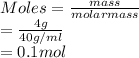 Moles = \frac{mass}{molar mass}\\= \frac{4 g}{40 g/ml}\\= 0.1 mol