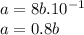 a = 8b. 10^{-1} \\a = 0.8 b