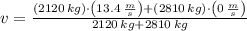 v = \frac{(2120\,kg)\cdot \left(13.4\,\frac{m}{s} \right)+(2810\,kg)\cdot \left(0\,\frac{m}{s} \right)}{2120\,kg + 2810\,kg}