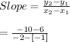 Slope = \frac{y_{2}-y_{1}}{x_{2}-x_{1}}\\\\\  \  \ \ = \frac{-10-6}{-2-[-1]}\\