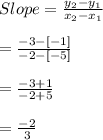 Slope= \frac{y_{2}-y_{1}}{x_{2}-x_{1}}\\\\= \frac{-3-[-1]}{-2-[-5]}\\\\= \frac{-3+1}{-2+5}\\\\= \frac{-2}{3}