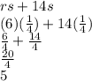 rs+14s\\(6)(\frac{1}{4} )+14(\frac{1}{4} )\\\frac{6}{4} +\frac{14}{4} \\\frac{20}{4}\\5