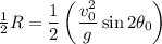 \frac{1}{2}R= \dfrac{1}{2} \left(\dfrac{v_0^2}{g}\sin 2\theta_0 \right)