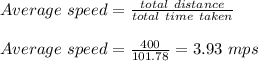 Average\ speed = \frac{total \ distance }{total \ time \ taken } \\\\Average \ speed = \frac{400}{101.78} = 3.93 \ mps