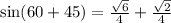 \sin(60 + 45) = \frac{\sqrt 6}{4} + \frac{\sqrt 2}{4}