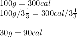 100g = 300cal\\100g/3\frac{1}{3} = 300cal/3\frac{1}{3}\\\\30g = 90cal