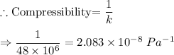 \therefore \text{Compressibility= }\dfrac{1}{k}\\\\\Rightarrow \dfrac{1}{48\times 10^6}=2.083\times 10^{-8}\ Pa^{-1}