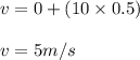 v=0+(10\times 0.5)\\\\v=5m/s