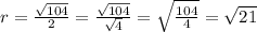 r = \frac{\sqrt{104}}{2} = \frac{\sqrt{104}}{\sqrt{4}} = \sqrt{\frac{104}{4}} = \sqrt{21}