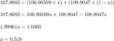 107.8682=(106.90509 \times x) + (108.9047 \times (1-x))\\\\107.8682=106.90509x+108.9047-108.9047x\\\\1.99961x=1.0365\\\\x=0.518