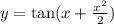 y = \tan(x + \frac{x^2}{2})