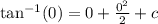 \tan^{-1}(0) = 0 + \frac{0^2}{2} + c