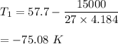 T_1=57.7-\dfrac{15000}{27\times 4.184 }\\\\=-75.08\ K