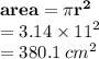 { \bf{area = \pi {r}^{2} }} \\  = 3.14 \times  {11}^{2}  \\  = 380.1 \:  {cm}^{2}