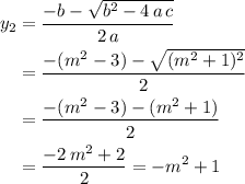 \begin{aligned}y_2 &= \frac{-b - \sqrt{b^{2} - 4\, a\, c}}{2\, a} \\ &= \frac{-(m^{2} - 3) - \sqrt{(m^{2} + 1)^{2}}}{2} \\ &= \frac{-(m^{2} - 3) - (m^{2} + 1)}{2} \\ &= \frac{-2\, m^{2} + 2}{2} = -m^{2} + 1\end{aligned}