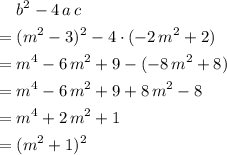 \begin{aligned} & b^{2} - 4\, a\, c \\ =\; & (m^{2} - 3)^{2} - 4 \cdot (-2\, m^{2} + 2) \\ =\; & m^{4} - 6\, m^{2} + 9 - (-8\, m^{2} + 8) \\ =\; & m^{4} - 6\, m^{2} + 9 + 8\, m^{2} - 8 \\ =\; & m^{4} + 2\, m^{2} + 1 \\ =\; &(m^2 + 1)^{2} \end{aligned}