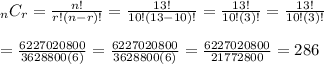 _{n} C_{r} =\frac{n!}{r!(n-r)!}=\frac{13!}{10!(13-10)!}=\frac{13!}{10!(3)!}=\frac{13!}{10!(3)!}\\\\=\frac{6227020800}{3628800(6)}=\frac{6227020800}{3628800(6)}=\frac{6227020800}{21772800}=286