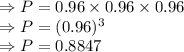 \Rightarrow P=0.96\times 0.96\times 0.96\\\Rightarrow P=(0.96)^3\\\Rightarrow P=0.8847