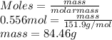 Moles = \frac{mass}{molarmass}\\0.556 mol = \frac{mass}{151.9 g/mol}\\mass = 84.46 g