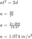 at^2 = 2d\\\\a = \frac{2d}{t^2} \\\\a = \frac{2\times 200}{19.3^2} \\\\a = 1.074 \ m/s^2