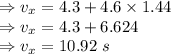 \Rightarrow v_x=4.3+4.6\times 1.44\\\Rightarrow v_x=4.3+6.624\\\Rightarrow v_x=10.92\ s