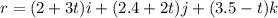 r = (2 + 3t)i+ (2.4 + 2t)j+ (3.5   - t)k