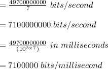 =\frac{ 49700000000}{7} \ bits / second\\\\= 7100000000 \ bits / second\\\\ = \frac{49700000000}{(10^{3\times 7})} \ in\  milliseconds\\\\ =7100000 \ bits / millisecond