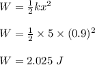 W = \frac{1}{2} kx^2\\\\W = \frac{1}{2} \times 5 \times (0.9)^2\\\\W = 2.025 \ J