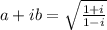 a+ib=\sqrt{\frac{1+i}{1-i}}