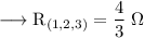 \longrightarrow \rm {R_{(1,2,3)}=  \dfrac{4}{3} \;\Omega} \\