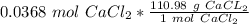 0.0368 \ mol \ CaCl_2 *\frac {110.98 \ g\ CaCL_2}{ 1 \ mol \ CaCl_2}