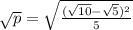 \sqrt{p}=\sqrt{\frac{(\sqrt{10}-\sqrt{5})^2}{5}}
