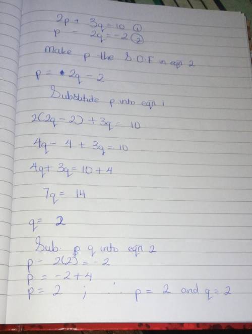 Solve the following simultaneous linear equations by the substitution method.

2p + 3q = 10p - 2q =