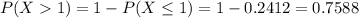 P(X  1) = 1 - P(X \leq 1) = 1 - 0.2412 = 0.7588