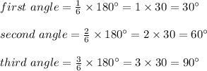 first \ angle = \frac{1}{6} \times 180^\circ = 1 \times 30 = 30^\circ\\\\second \ angle = \frac{2}{6} \times 180^\circ =  2 \times 30 = 60^\circ\\\\third \ angle = \frac{3}{6} \times 180^\circ = 3 \times 30 = 90^\circ